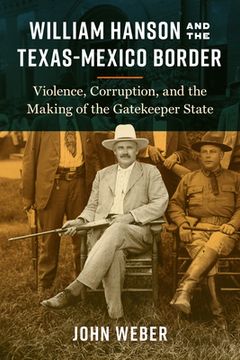 portada William Hanson and the Texas-Mexico Border: Violence, Corruption, and the Making of the Gatekeeper State (en Inglés)