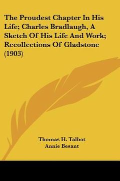 portada the proudest chapter in his life; charles bradlaugh, a sketch of his life and work; recollections of gladstone (1903) (en Inglés)