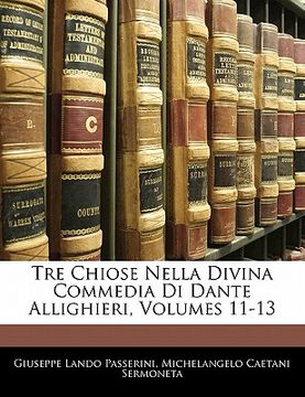 portada Tre Chiose Nella Divina Commedia Di Dante Allighieri, Volumes 11-13 (en Italiano)