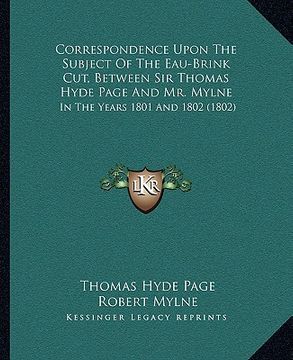 portada correspondence upon the subject of the eau-brink cut, between sir thomas hyde page and mr. mylne: in the years 1801 and 1802 (1802) (in English)