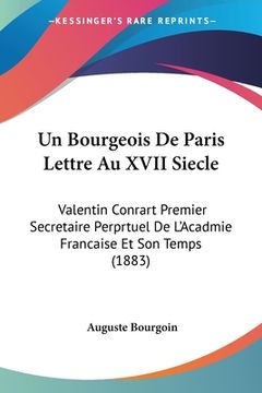 portada Un Bourgeois De Paris Lettre Au XVII Siecle: Valentin Conrart Premier Secretaire Perprtuel De L'Acadmie Francaise Et Son Temps (1883) (en Francés)