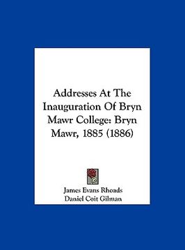 portada addresses at the inauguration of bryn mawr college: bryn mawr, 1885 (1886)
