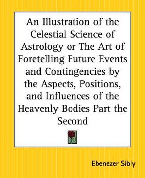 portada an illustration of the celestial science of astrology or the art of foretelling future events and contingencies by the aspects, positions, and influe (en Inglés)