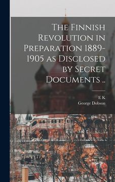 portada The Finnish Revolution in Preparation 1889-1905 as Disclosed by Secret Documents ..
