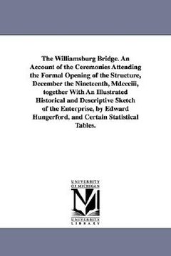 portada the williamsburg bridge. an account of the ceremonies attending the formal opening of the structure, december the nineteenth, mdccciii, together with