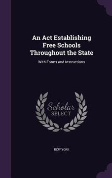 portada An Act Establishing Free Schools Throughout the State: With Forms and Instructions