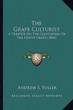 portada the grape culturist the grape culturist: a treatise on the cultivation of the native grape (1864) a treatise on the cultivation of the native grape (1