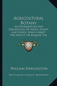 portada agricultural botany: an enumeration and description of useful plants and weeds, which merit the notice, or require the attention, of americ (en Inglés)