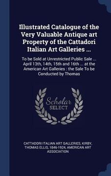 portada Illustrated Catalogue of the Very Valuable Antique art Property of the Cattadori Italian Art Galleries ...: To be Sold at Unrestricted Public Sale ... (en Inglés)