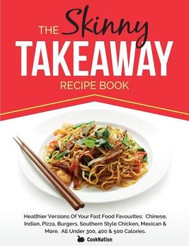portada The Skinny Takeaway Recipe Book Healthier Versions of Your Fast Food Favourites: Chinese, Indian, Pizza, Burgers, Southern Style Chicken, Mexican & Mo (en Inglés)
