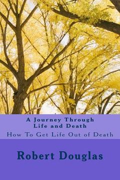 portada A Journey Through Life and Death: How To Get Life Out of Death (in English)