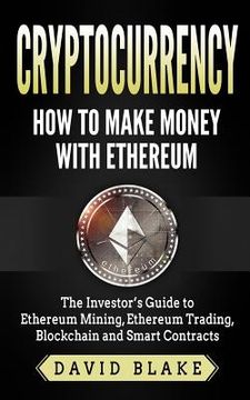 portada Cryptocurrency: How to Make Money with Ethereum: The Investor's Guide to Ethereum Mining, Ethereum Trading, Blockchain and Smart Contr 