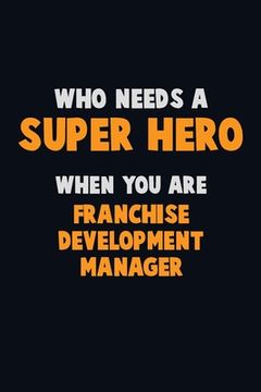 portada Who Need A SUPER HERO, When You Are Franchise Development Manager: 6X9 Career Pride 120 pages Writing Notebooks