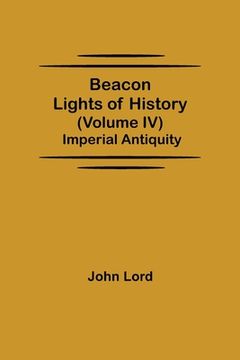 portada Beacon Lights of History (Volume IV): Imperial Antiquity (en Inglés)
