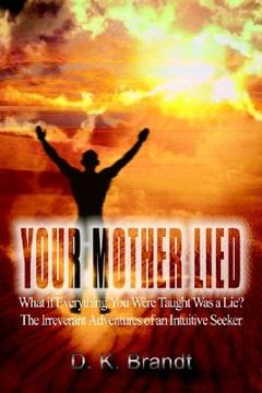 portada your mother lied: what if everything you were taught was a lie? the irreverant adventures of an intuitive seeker (en Inglés)