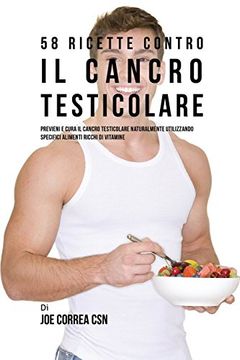 portada 58 Ricette Contro Il Cancro Testicolare: Previeni E Cura Il Cancro Testicolare Naturalmente Utilizzando Specifici Alimenti Ricchi Di Vitamine