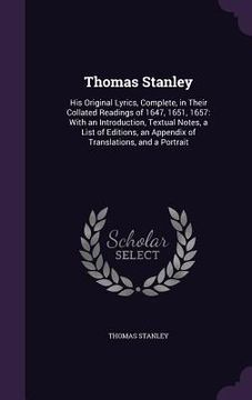 portada Thomas Stanley: His Original Lyrics, Complete, in Their Collated Readings of 1647, 1651, 1657: With an Introduction, Textual Notes, a