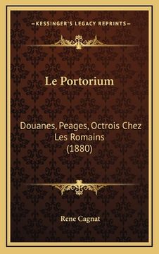 portada Le Portorium: Douanes, Peages, Octrois Chez Les Romains (1880) (in French)