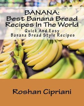 portada Banana: Best Banana Bread Recipes In The World: Quick And Easy Banana Bread Style Recipes (en Inglés)