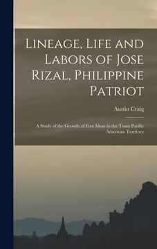 portada Lineage, Life and Labors of Jose Rizal, Philippine Patriot: a Study of the Growth of Free Ideas in the Trans Pacific American Territory (en Inglés)