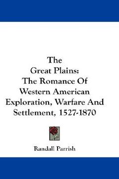 portada the great plains: the romance of western american exploration, warfare and settlement, 1527-1870 (en Inglés)