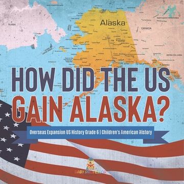 portada How Did the US Gain Alaska? Overseas Expansion US History Grade 6 Children's American History (en Inglés)