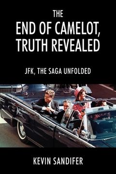 portada The End of Camelot, Truth Revealed: JFK, the Saga Unfolded (in English)