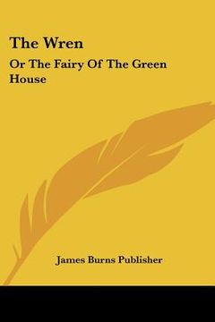 portada the wren: or the fairy of the green house: consisting of song, story, and dialogue (1843)