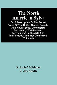 portada The North American Sylva; Or, a Description of the Forest Trees of the United States, Canada and Nova Scotia. Considered Particularly With Respect to. To Which is Added a Description of the Most u 
