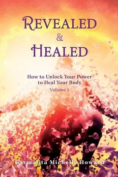 portada Revealed & Healed: How to Unlock Your Power to Heal Your Body Volume 1 (en Inglés)