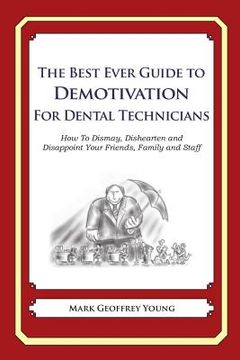 portada The Best Ever Guide to Demotivation for Dental Technicians: How To Dismay, Dishearten and Disappoint Your Friends, Family and Staff (en Inglés)