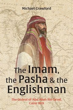 portada The Imam, the Pasha and the Englishman: The Ordeal of Abd Allah Ibn Saud, Cairo 1818
