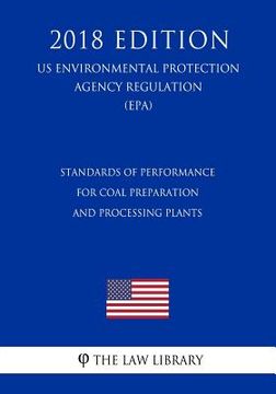 portada Standards of Performance for Coal Preparation and Processing Plants (US Environmental Protection Agency Regulation) (EPA) (2018 Edition) (en Inglés)