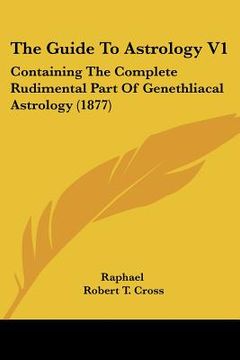 portada the guide to astrology v1: containing the complete rudimental part of genethliacal astrology (1877) (in English)