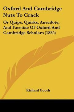 oxford and cambridge nuts to crack: or quips, quirks, anecdote, and facetiae of oxford and cambridge scholars (1835) (en Inglés)