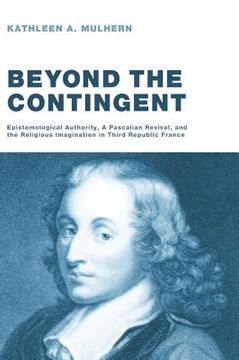 portada beyond the contingent: epistemological authority, a pascalian revival, and the religious imagination in third republic france (en Inglés)
