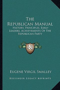portada the republican manual: history, principles, early leaders, achievements of the republican party (in English)