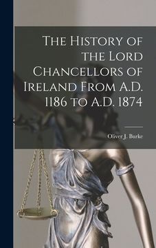 portada The History of the Lord Chancellors of Ireland From A.D. 1186 to A.D. 1874 (en Inglés)