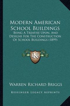 portada modern american school buildings: being a treatise upon, and designs for the construction of school buildings (1899) (in English)
