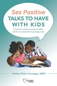 portada Sex Positive Talks to Have With Kids: A Guide to Raising Sexually Healthy, Informed, Empowered Young People (in English)