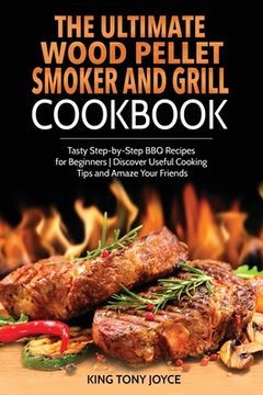 portada The Ultimate Wood Pellet Grill and Smoker Cookbook: Tasty Step-by-Step BBQ Recipes for Beginner Discover Useful Cooking Tips and Amaze Your Friends