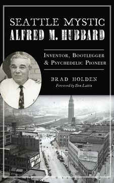 portada Seattle Mystic Alfred M. Hubbard: Inventor, Bootlegger and Psychedelic Pioneer (en Inglés)