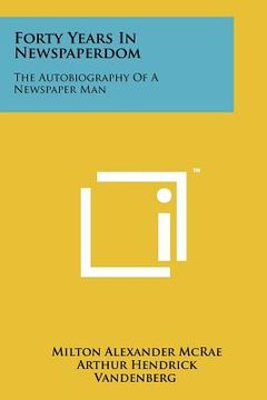 portada forty years in newspaperdom: the autobiography of a newspaper man (en Inglés)