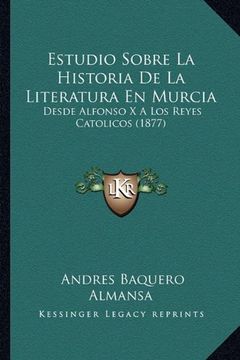 portada Estudio Sobre la Historia de la Literatura en Murcia: Desde Alfonso x a los Reyes Catolicos (1877)