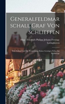 portada Generalfeldmarschall Graf Von Schlieffen: Sein Leben Und Die Verwertung Seines Geistigen Erbes Im Weltkriege (in German)