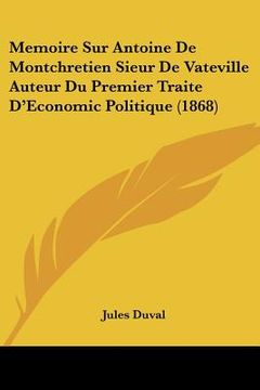 portada Memoire Sur Antoine De Montchretien Sieur De Vateville Auteur Du Premier Traite D'Economic Politique (1868) (in French)