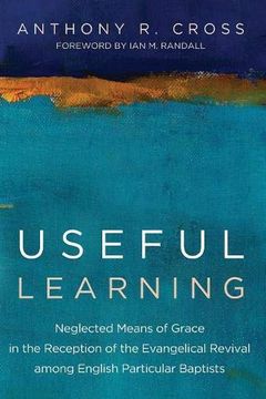 portada Useful Learning: Neglected Means of Grace in the Reception of the Evangelical Revival Among English Particular Baptists 