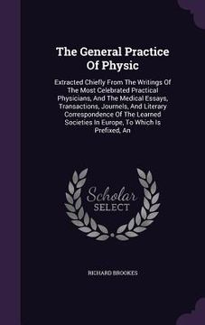 portada The General Practice Of Physic: Extracted Chiefly From The Writings Of The Most Celebrated Practical Physicians, And The Medical Essays, Transactions, (en Inglés)