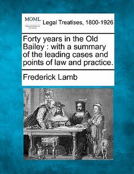 portada forty years in the old bailey: with a summary of the leading cases and points of law and practice. (en Inglés)
