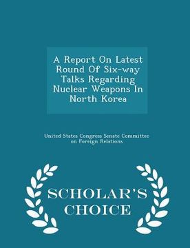 portada A Report on Latest Round of Six-Way Talks Regarding Nuclear Weapons in North Korea - Scholar's Choice Edition (en Inglés)